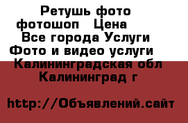 Ретушь фото,  фотошоп › Цена ­ 100 - Все города Услуги » Фото и видео услуги   . Калининградская обл.,Калининград г.